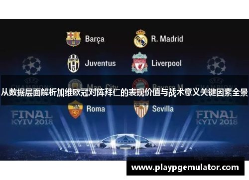 从数据层面解析加维欧冠对阵拜仁的表现价值与战术意义关键因素全景