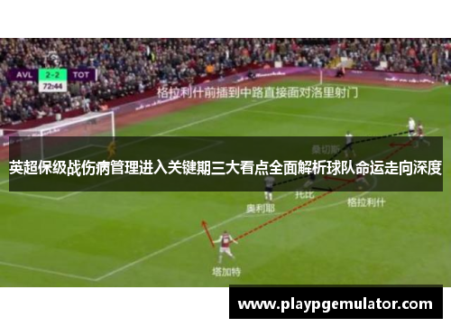 英超保级战伤病管理进入关键期三大看点全面解析球队命运走向深度