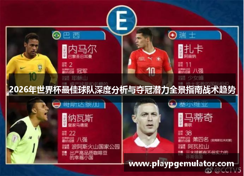 2026年世界杯最佳球队深度分析与夺冠潜力全景指南战术趋势