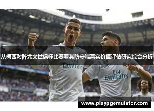 从梅西对阵尤文世俱杯比赛看其防守端真实价值评估研究综合分析