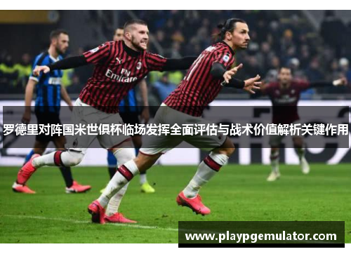 罗德里对阵国米世俱杯临场发挥全面评估与战术价值解析关键作用 罗德里对阵国米世俱杯临场发挥全面评估与战术价值解析关键作用