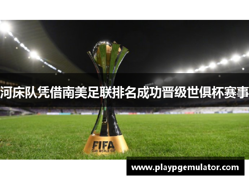 河床队凭借南美足联排名成功晋级世俱杯赛事