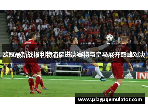 欧冠最新战报利物浦挺进决赛将与皇马展开巅峰对决