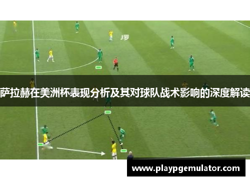 萨拉赫在美洲杯表现分析及其对球队战术影响的深度解读