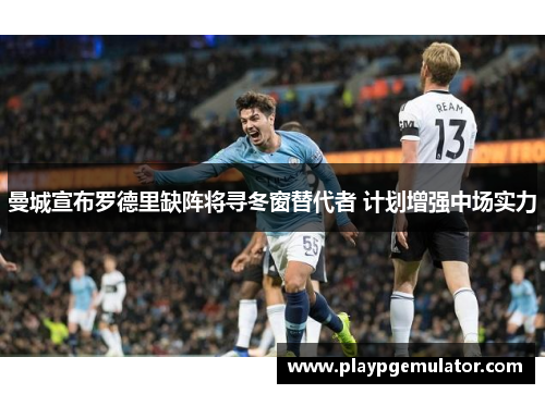 曼城宣布罗德里缺阵将寻冬窗替代者 计划增强中场实力
