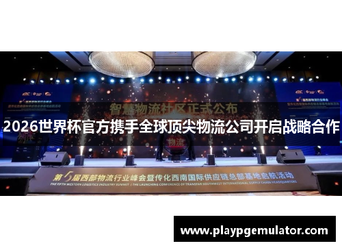2026世界杯官方携手全球顶尖物流公司开启战略合作 2026世界杯官方携手全球顶尖物流公司开启战略合作