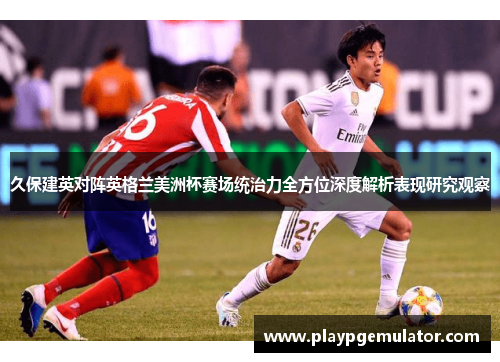 久保建英对阵英格兰美洲杯赛场统治力全方位深度解析表现研究观察