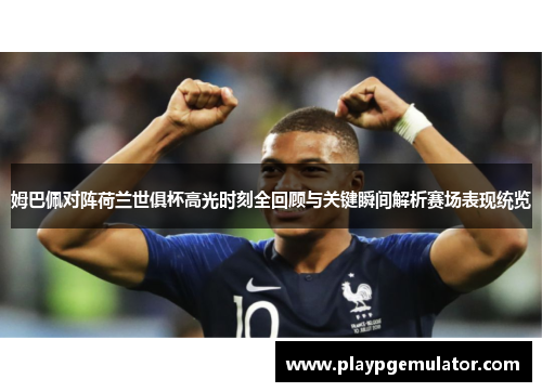 姆巴佩对阵荷兰世俱杯高光时刻全回顾与关键瞬间解析赛场表现统览 姆巴佩对阵荷兰世俱杯高光时刻全回顾与关键瞬间解析赛场表现统览