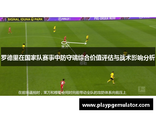 罗德里在国家队赛事中防守端综合价值评估与战术影响分析 罗德里在国家队赛事中防守端综合价值评估与战术影响分析